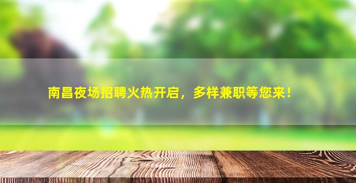 南昌夜场招聘火热开启，多样兼职等您来！